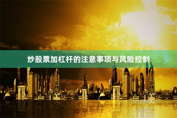 炒股票加杠杆的注意事项与风险控制