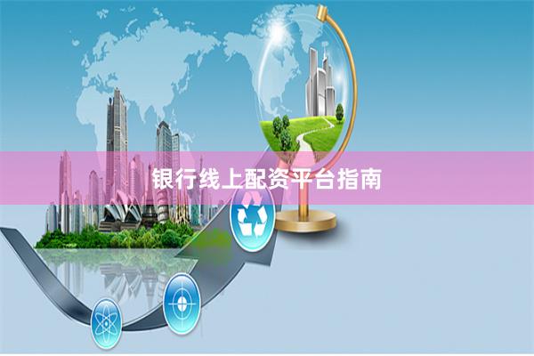 银行线上配资平台指南