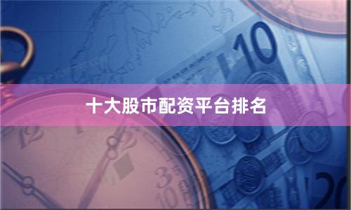十大股市配资平台排名
