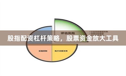 股指配资杠杆策略，股票资金放大工具