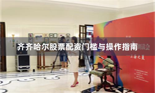 齐齐哈尔股票配资门槛与操作指南