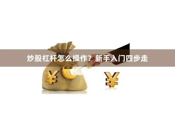 炒股杠杆怎么操作？新手入门四步走