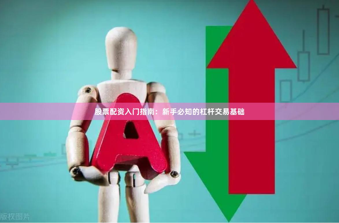 股票配资入门指南:新手必知的杠杆交易基础