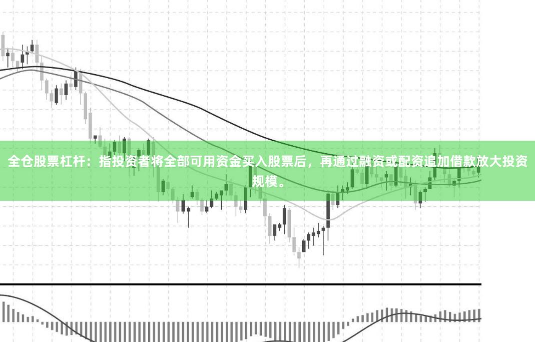 全仓股票杠杆：指投资者将全部可用资金买入股票后，再通过融资或配资追加借款放大投资规模。
