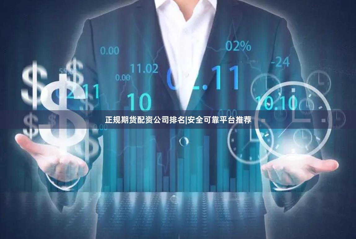 正规期货配资公司排名|安全可靠平台推荐