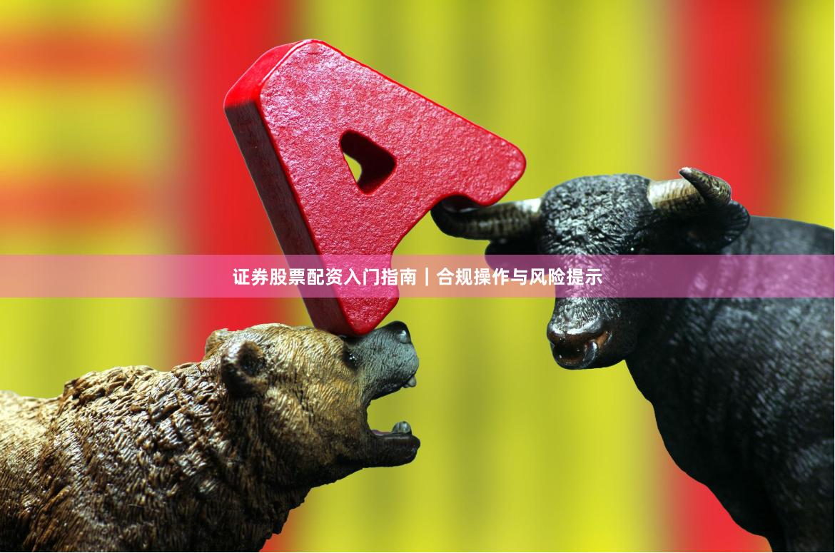 证券股票配资入门指南｜合规操作与风险提示