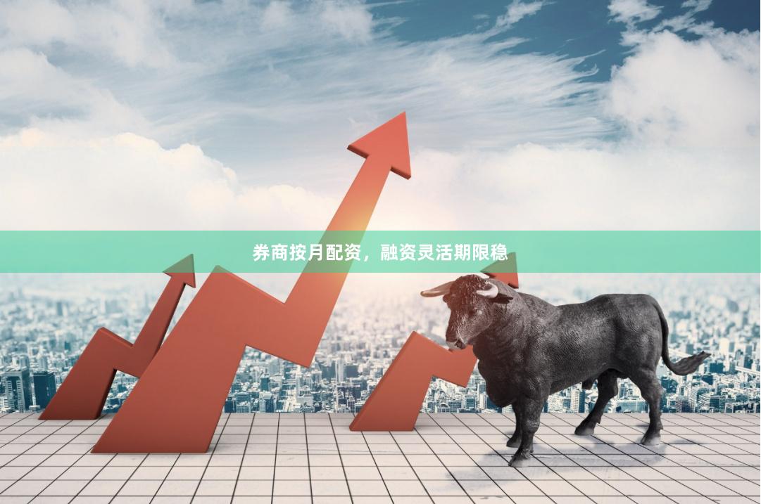 券商按月配资，融资灵活期限稳